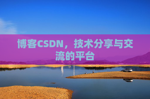 博客CSDN，技术分享与交流的平台